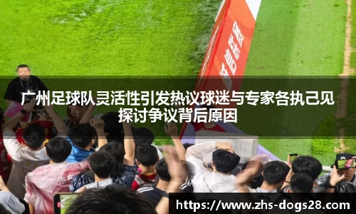 广州足球队灵活性引发热议球迷与专家各执己见探讨争议背后原因