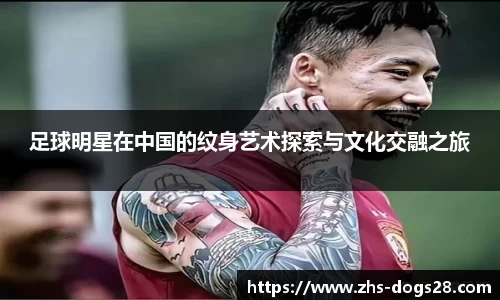 足球明星在中国的纹身艺术探索与文化交融之旅
