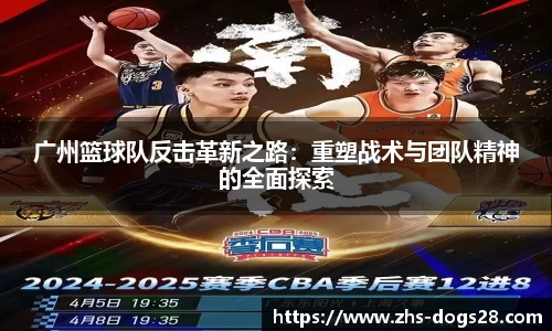 广州篮球队反击革新之路：重塑战术与团队精神的全面探索