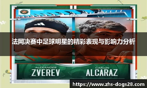 法网决赛中足球明星的精彩表现与影响力分析